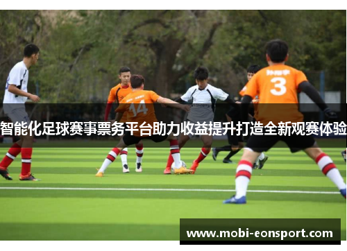 智能化足球赛事票务平台助力收益提升打造全新观赛体验