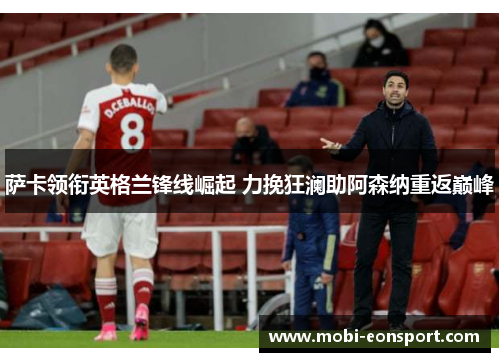 萨卡领衔英格兰锋线崛起 力挽狂澜助阿森纳重返巅峰