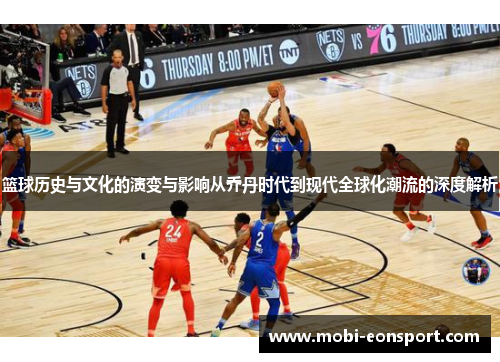 篮球历史与文化的演变与影响从乔丹时代到现代全球化潮流的深度解析