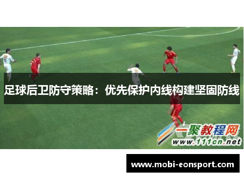 足球后卫防守策略：优先保护内线构建坚固防线