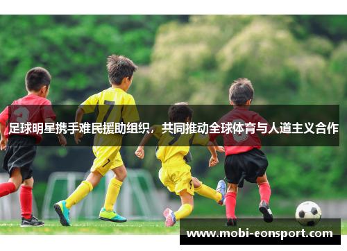 足球明星携手难民援助组织，共同推动全球体育与人道主义合作