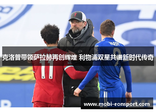 克洛普带领萨拉赫再创辉煌 利物浦双星共谱新时代传奇