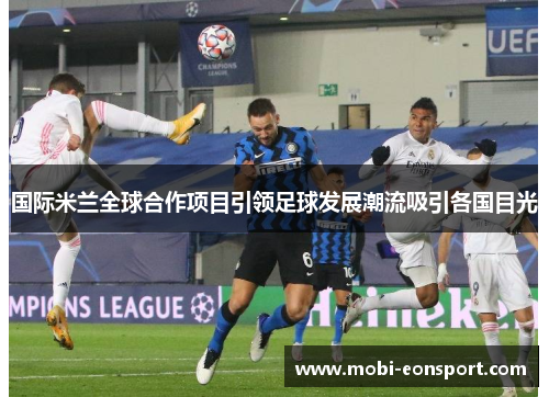 国际米兰全球合作项目引领足球发展潮流吸引各国目光