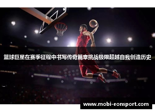 篮球巨星在赛季征程中书写传奇篇章挑战极限超越自我创造历史