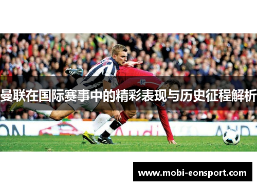 曼联在国际赛事中的精彩表现与历史征程解析