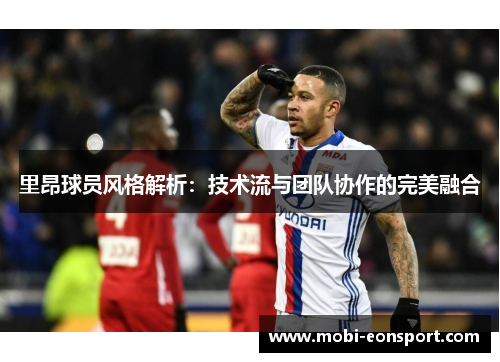 里昂球员风格解析：技术流与团队协作的完美融合
