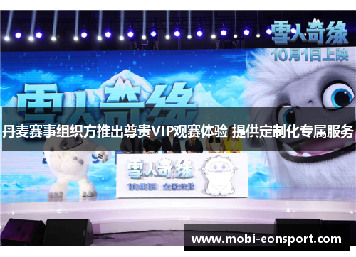 丹麦赛事组织方推出尊贵VIP观赛体验 提供定制化专属服务