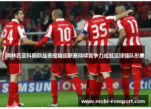 奥林匹亚科斯欧战表现稳定联赛持续竞争力成就足球强队形象