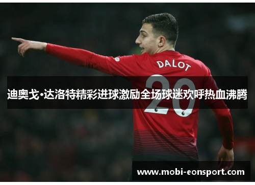 迪奥戈·达洛特精彩进球激励全场球迷欢呼热血沸腾