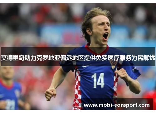 莫德里奇助力克罗地亚偏远地区提供免费医疗服务为民解忧
