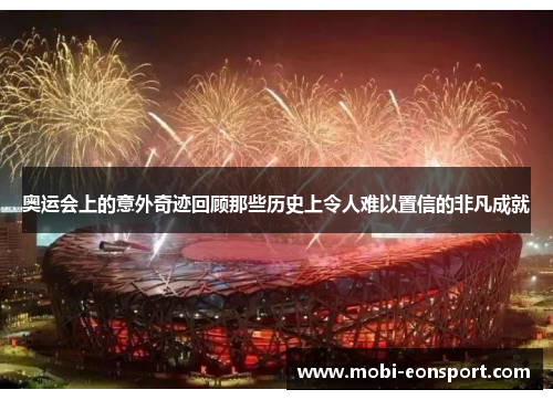 奥运会上的意外奇迹回顾那些历史上令人难以置信的非凡成就