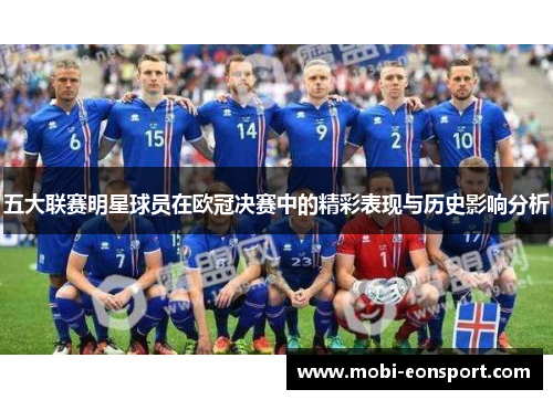 五大联赛明星球员在欧冠决赛中的精彩表现与历史影响分析