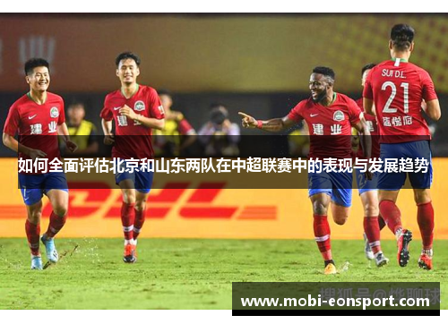 如何全面评估北京和山东两队在中超联赛中的表现与发展趋势