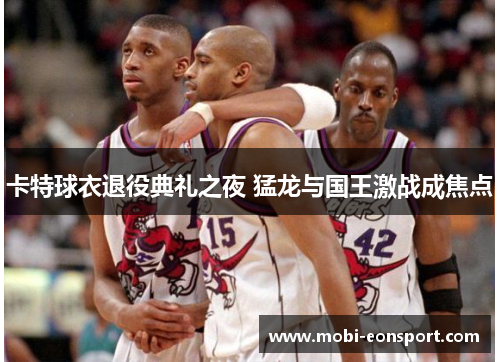 卡特球衣退役典礼之夜 猛龙与国王激战成焦点