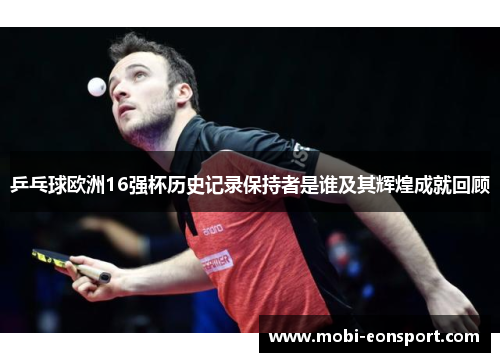 乒乓球欧洲16强杯历史记录保持者是谁及其辉煌成就回顾