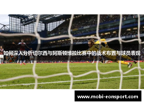 如何深入分析切尔西与阿斯顿维拉比赛中的战术布置与球员表现