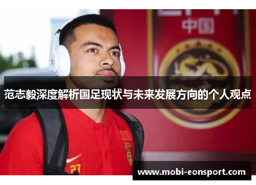 范志毅深度解析国足现状与未来发展方向的个人观点