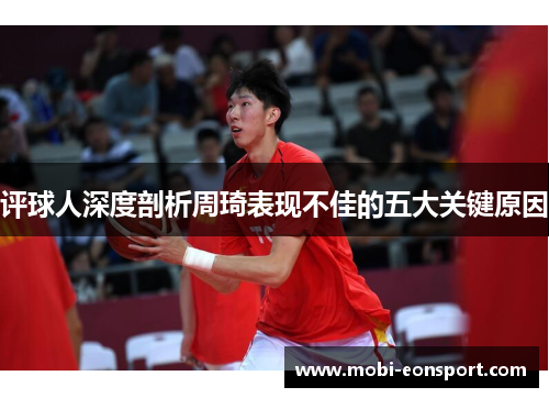 评球人深度剖析周琦表现不佳的五大关键原因
