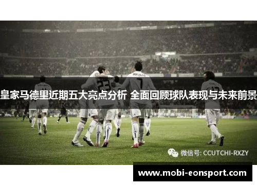 皇家马德里近期五大亮点分析 全面回顾球队表现与未来前景