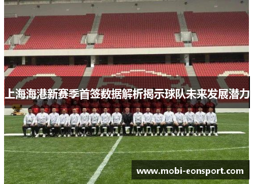 上海海港新赛季首签数据解析揭示球队未来发展潜力