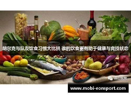 胡尔克与队友饮食习惯大比拼 谁的饮食更有助于健康与竞技状态