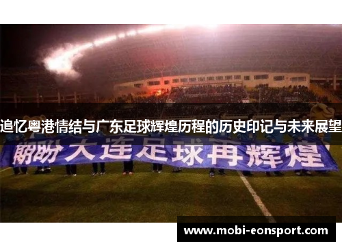 追忆粤港情结与广东足球辉煌历程的历史印记与未来展望