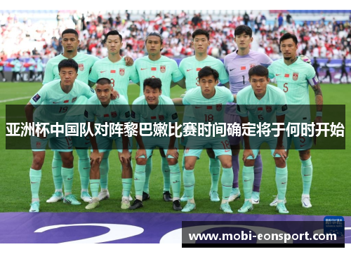 亚洲杯中国队对阵黎巴嫩比赛时间确定将于何时开始