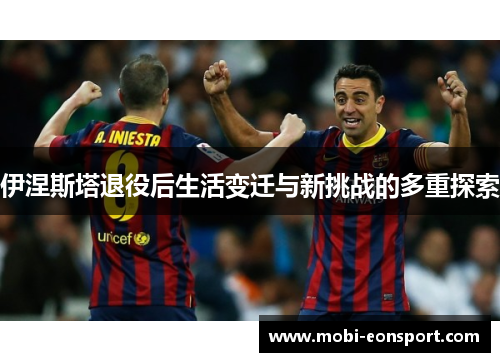 伊涅斯塔退役后生活变迁与新挑战的多重探索