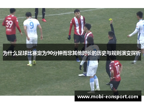 为什么足球比赛定为90分钟而非其他时长的历史与规则演变探析