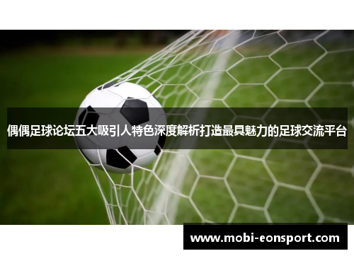 偶偶足球论坛五大吸引人特色深度解析打造最具魅力的足球交流平台