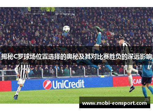 揭秘C罗球场位置选择的奥秘及其对比赛胜负的深远影响