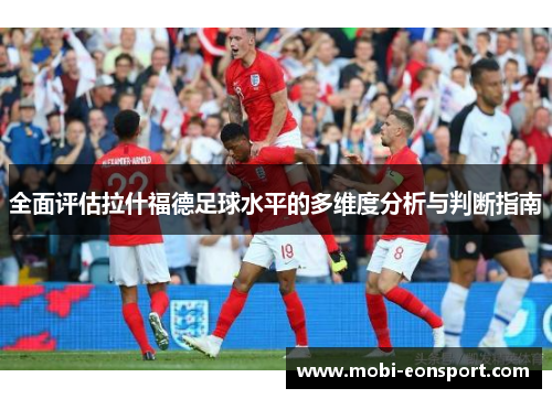 全面评估拉什福德足球水平的多维度分析与判断指南