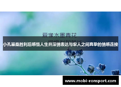 小孔塞桑胜利后感悟人生并深情表达与家人之间真挚的情感连接