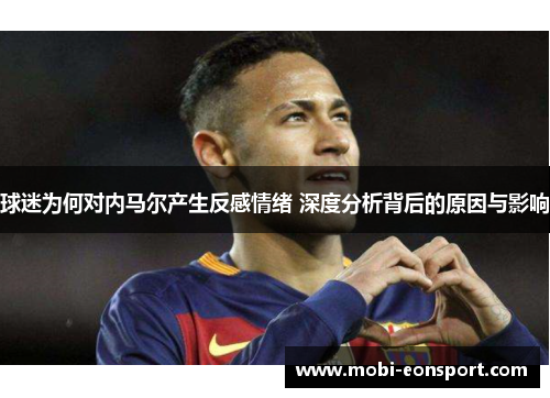 球迷为何对内马尔产生反感情绪 深度分析背后的原因与影响