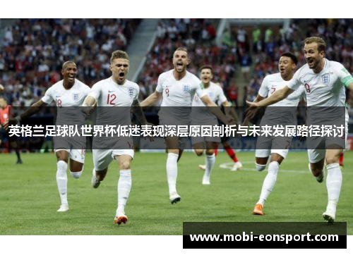 英格兰足球队世界杯低迷表现深层原因剖析与未来发展路径探讨