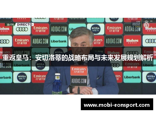 重返皇马：安切洛蒂的战略布局与未来发展规划解析