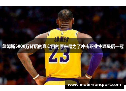 詹姆斯5000万背后的真实目的原来是为了冲击职业生涯最后一冠 詹姆斯5000万背后的真实目的原来是为了冲击职业生涯最后一冠