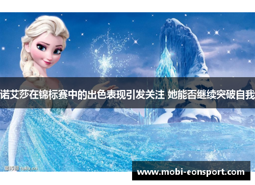 诺艾莎在锦标赛中的出色表现引发关注 她能否继续突破自我 诺艾莎在锦标赛中的出色表现引发关注 她能否继续突破自我