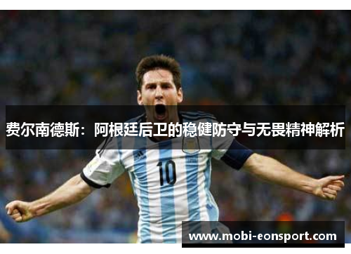 费尔南德斯:阿根廷后卫的稳健防守与无畏精神解析 费尔南德斯:阿根廷后卫的稳健防守与无畏精神解析