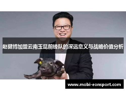 赵健博加盟云南玉昆前锋队的深远意义与战略价值分析 赵健博加盟云南玉昆前锋队的深远意义与战略价值分析