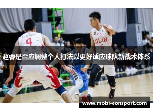 赵睿是否应调整个人打法以更好适应球队新战术体系 赵睿是否应调整个人打法以更好适应球队新战术体系