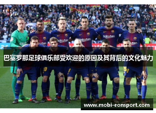 巴塞罗那足球俱乐部受欢迎的原因及其背后的文化魅力 巴塞罗那足球俱乐部受欢迎的原因及其背后的文化魅力