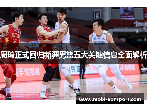 周琦正式回归新疆男篮五大关键信息全面解析