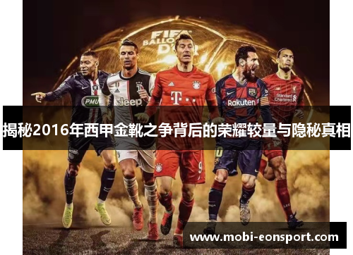 揭秘2016年西甲金靴之争背后的荣耀较量与隐秘真相 揭秘2016年西甲金靴之争背后的荣耀较量与隐秘真相