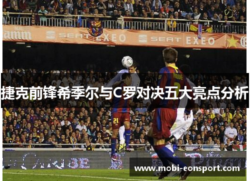 捷克前锋希季尔与C罗对决五大亮点分析 捷克前锋希季尔与C罗对决五大亮点分析
