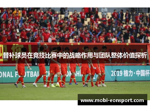 替补球员在竞技比赛中的战略作用与团队整体价值探析