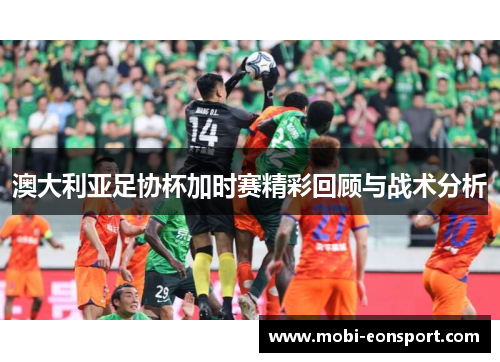 澳大利亚足协杯加时赛精彩回顾与战术分析