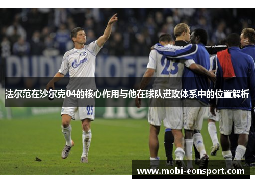 法尔范在沙尔克04的核心作用与他在球队进攻体系中的位置解析 法尔范在沙尔克04的核心作用与他在球队进攻体系中的位置解析