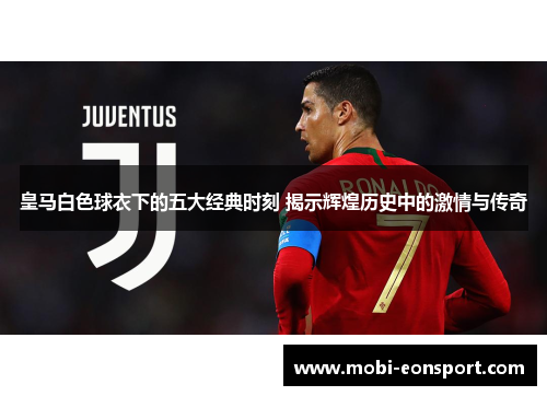 皇马白色球衣下的五大经典时刻 揭示辉煌历史中的激情与传奇 皇马白色球衣下的五大经典时刻 揭示辉煌历史中的激情与传奇