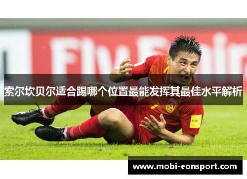 索尔坎贝尔适合踢哪个位置最能发挥其最佳水平解析 索尔坎贝尔适合踢哪个位置最能发挥其最佳水平解析